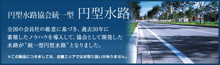 全国の会員社の総意に基づき、過去30年に蓄積したノウハウを導入して、協会として開発した水路が”統一型円型水路”となりました。（※この製品につきましては、近畿エリアではお取り扱いがありません。）