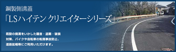 既設の側溝をいかした騒音・盗難・破損 対策や、バイクや自転車の転倒事故防止、 道路拡幅にご利用いただけます。