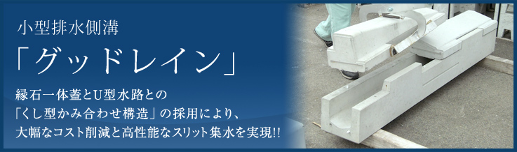 小型排水側溝 「グッドレイン」 縁石一体蓋とU型水路との「くし型かみ合わせ構造」の採用により、大幅なコスト削減と高性能なスリット集水を実現!!