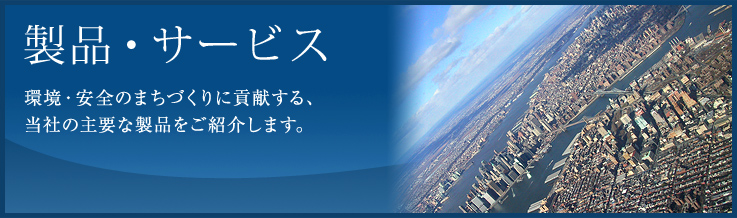 環境・安全のまちづくりに貢献する、当社の主要な製品をご紹介します。