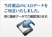 当社製品のCADデータをご用意いたしました。常に最新データでご確認頂けます。